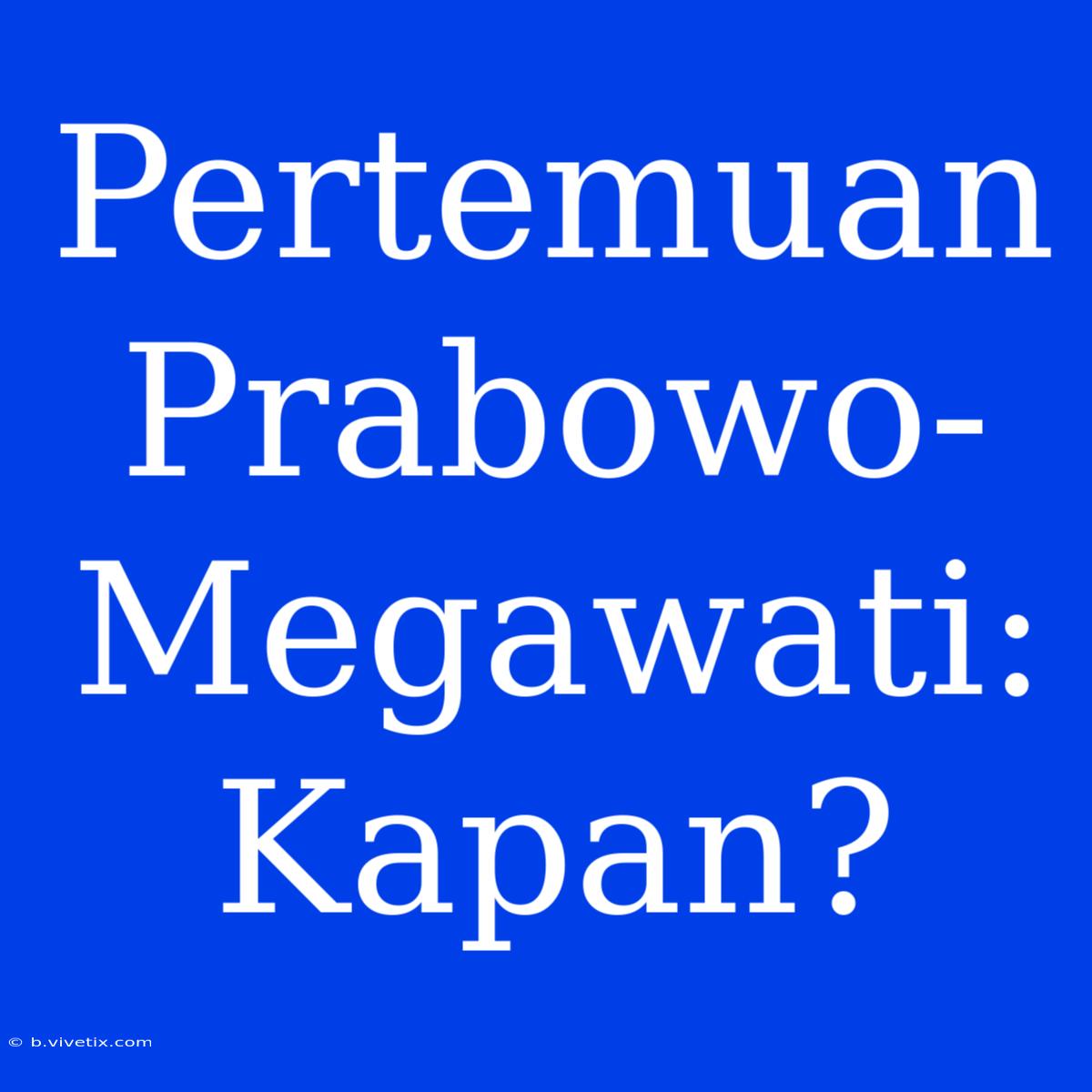 Pertemuan Prabowo-Megawati: Kapan?