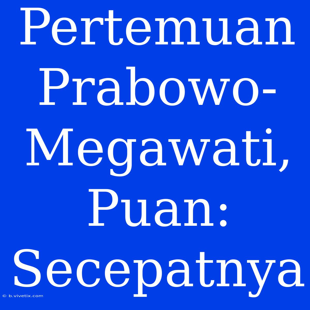 Pertemuan Prabowo-Megawati, Puan: Secepatnya