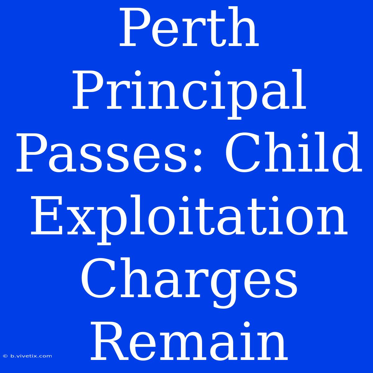 Perth Principal Passes: Child Exploitation Charges Remain