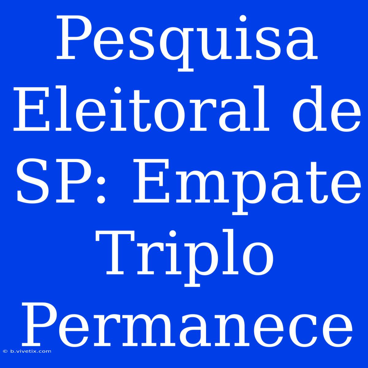 Pesquisa Eleitoral De SP: Empate Triplo Permanece