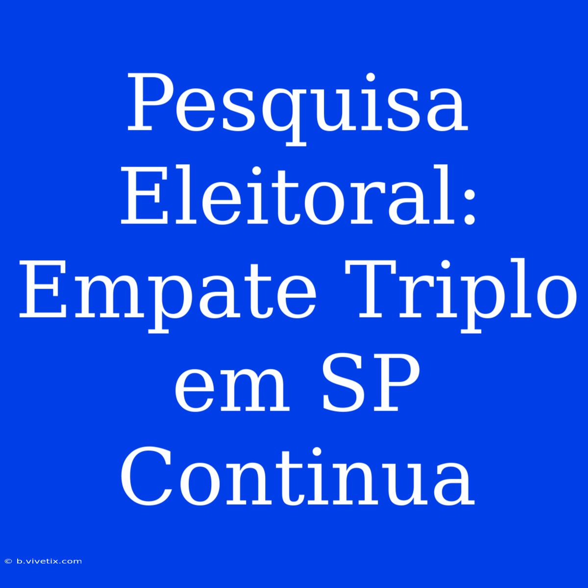 Pesquisa Eleitoral: Empate Triplo Em SP Continua 