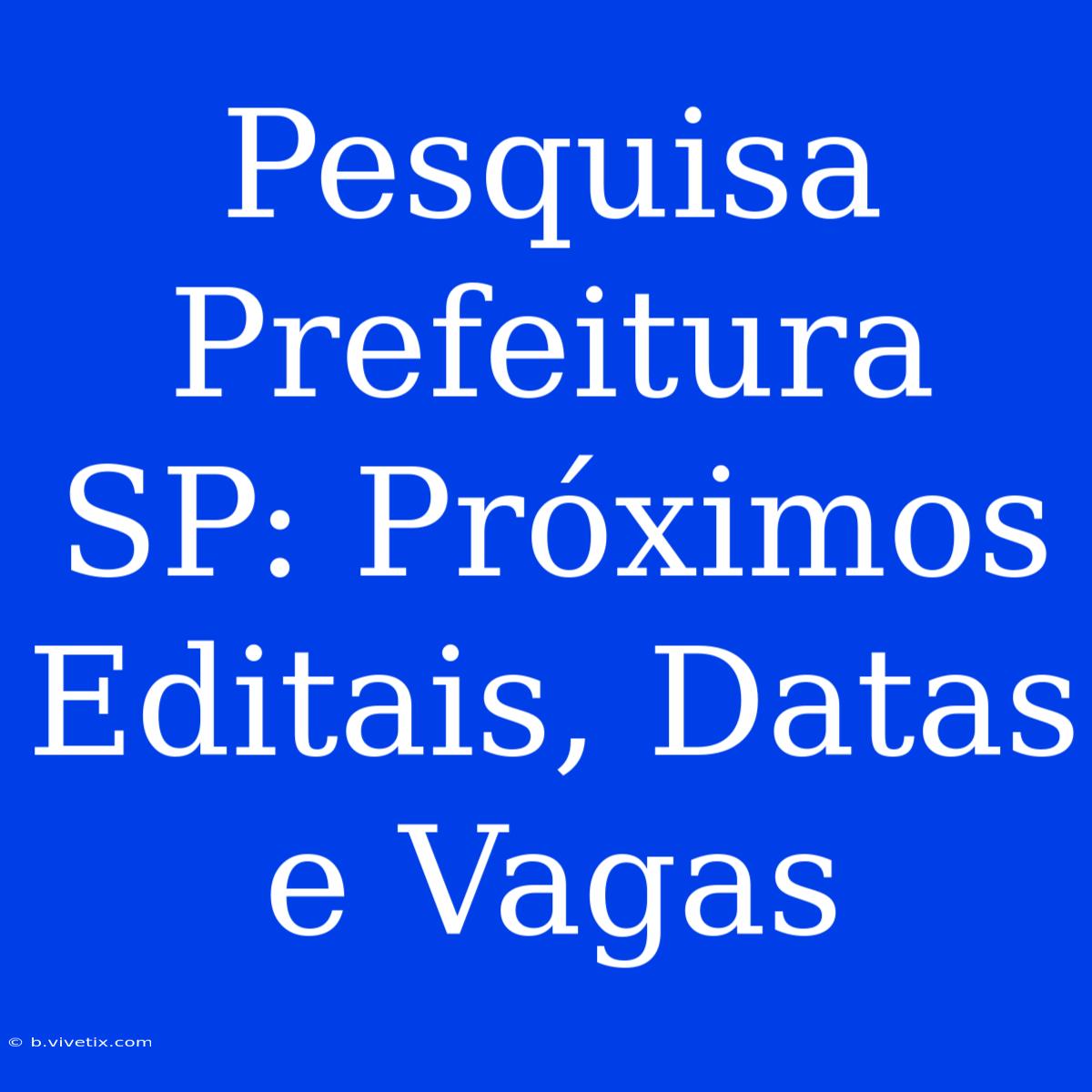 Pesquisa Prefeitura SP: Próximos Editais, Datas E Vagas