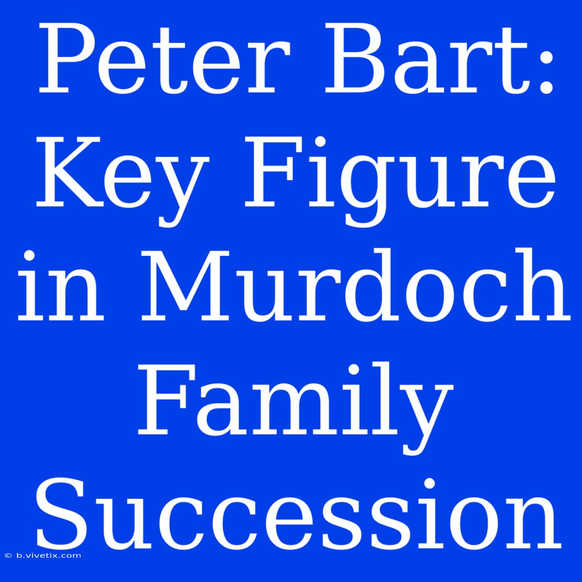 Peter Bart: Key Figure In Murdoch Family Succession 