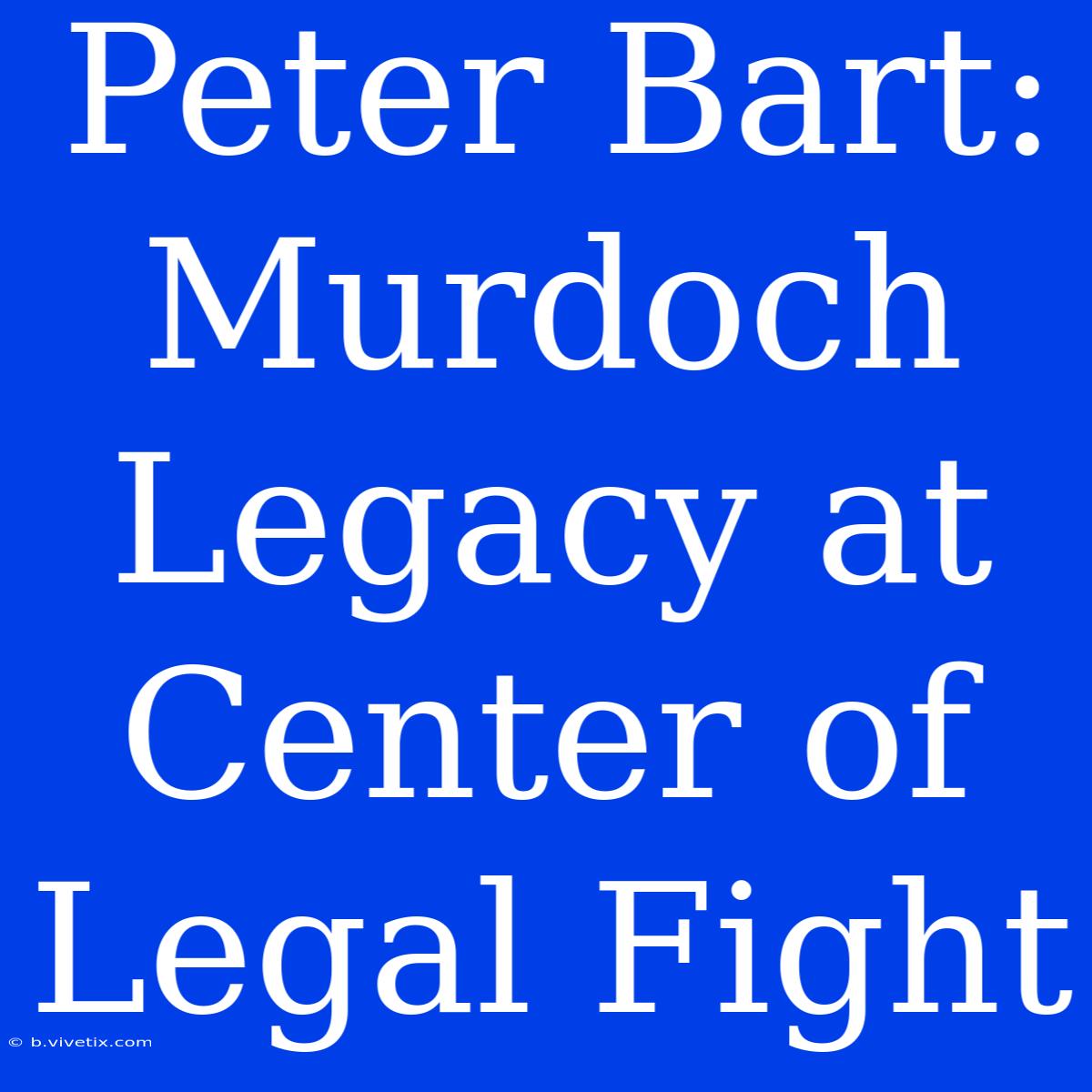 Peter Bart: Murdoch Legacy At Center Of Legal Fight