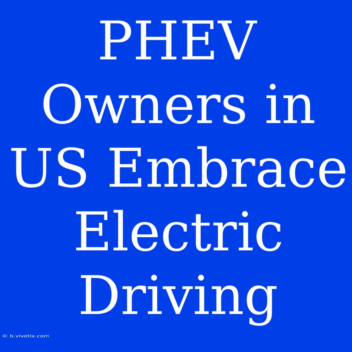 PHEV Owners In US Embrace Electric Driving 