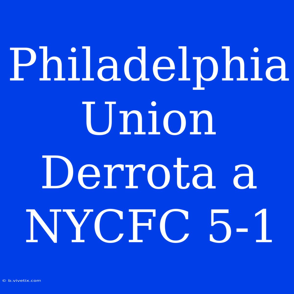 Philadelphia Union Derrota A NYCFC 5-1