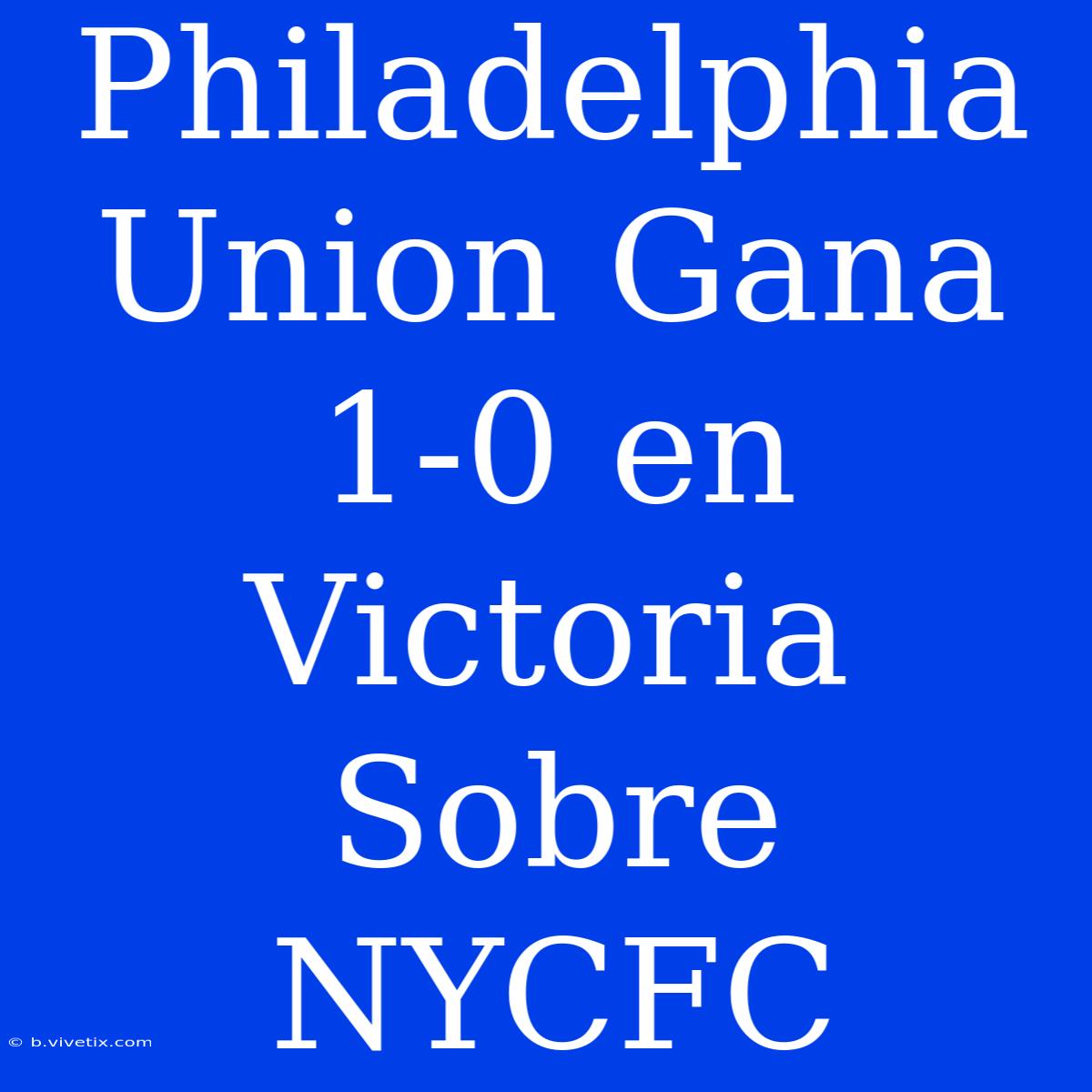 Philadelphia Union Gana 1-0 En Victoria Sobre NYCFC