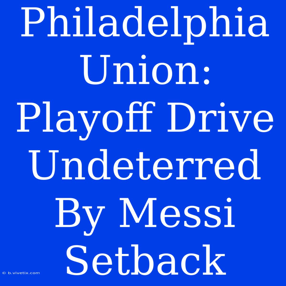 Philadelphia Union: Playoff Drive Undeterred By Messi Setback 