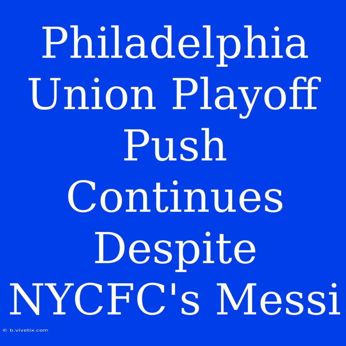 Philadelphia Union Playoff Push Continues Despite NYCFC's Messi