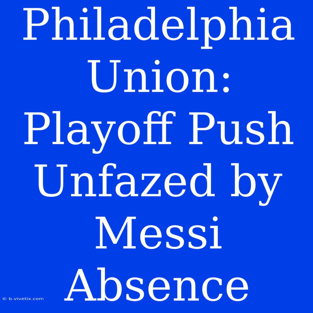 Philadelphia Union: Playoff Push Unfazed By Messi Absence