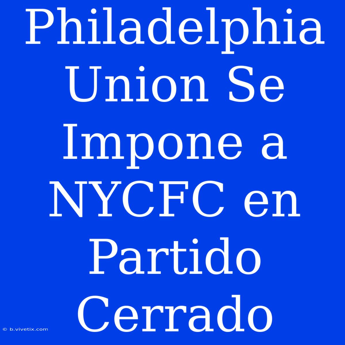 Philadelphia Union Se Impone A NYCFC En Partido Cerrado