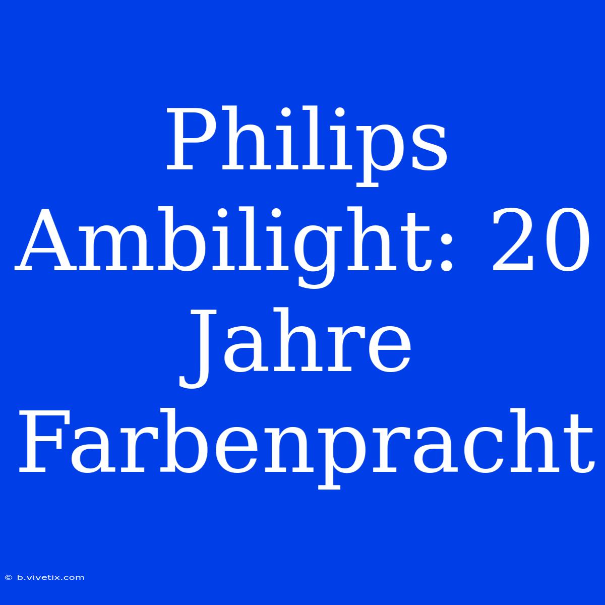 Philips Ambilight: 20 Jahre Farbenpracht