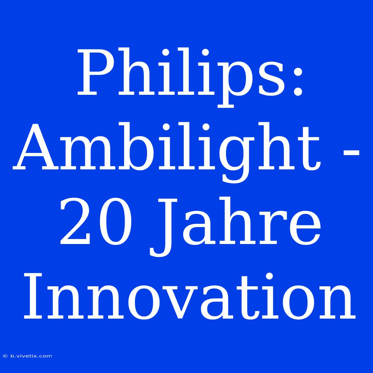 Philips: Ambilight - 20 Jahre Innovation