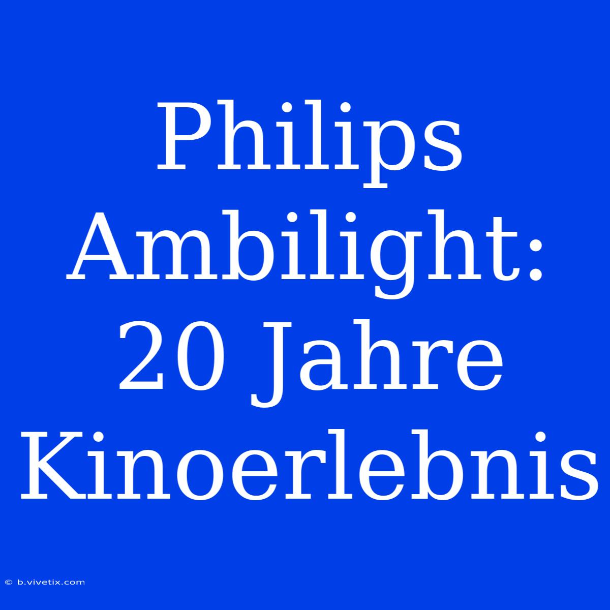 Philips Ambilight: 20 Jahre Kinoerlebnis