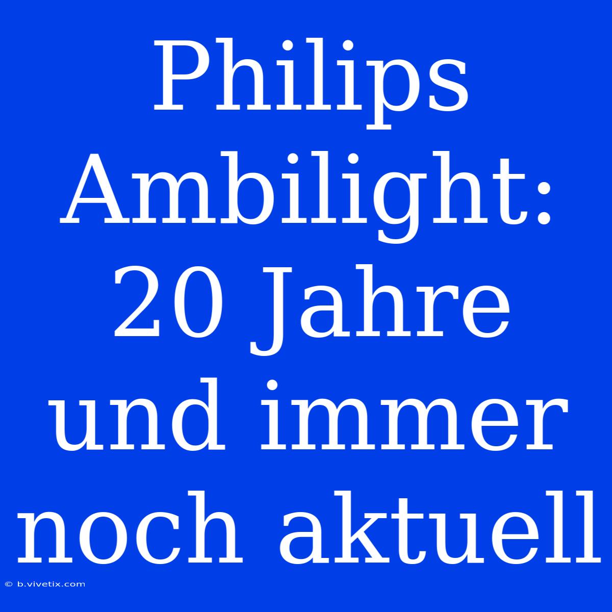 Philips Ambilight: 20 Jahre Und Immer Noch Aktuell