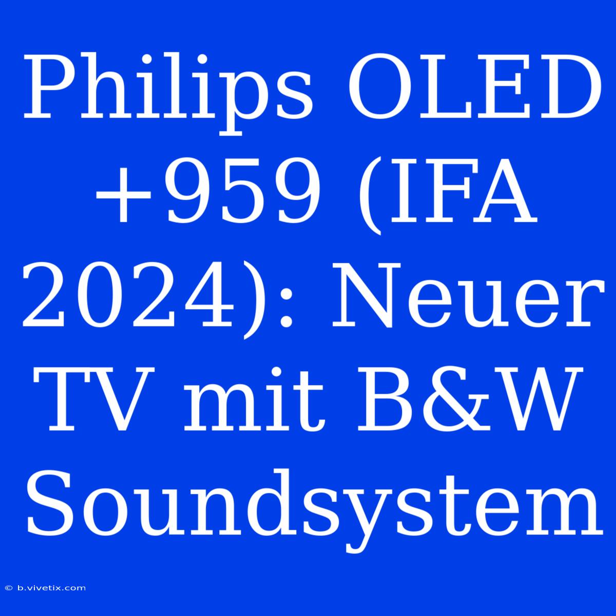 Philips OLED+959 (IFA 2024): Neuer TV Mit B&W Soundsystem