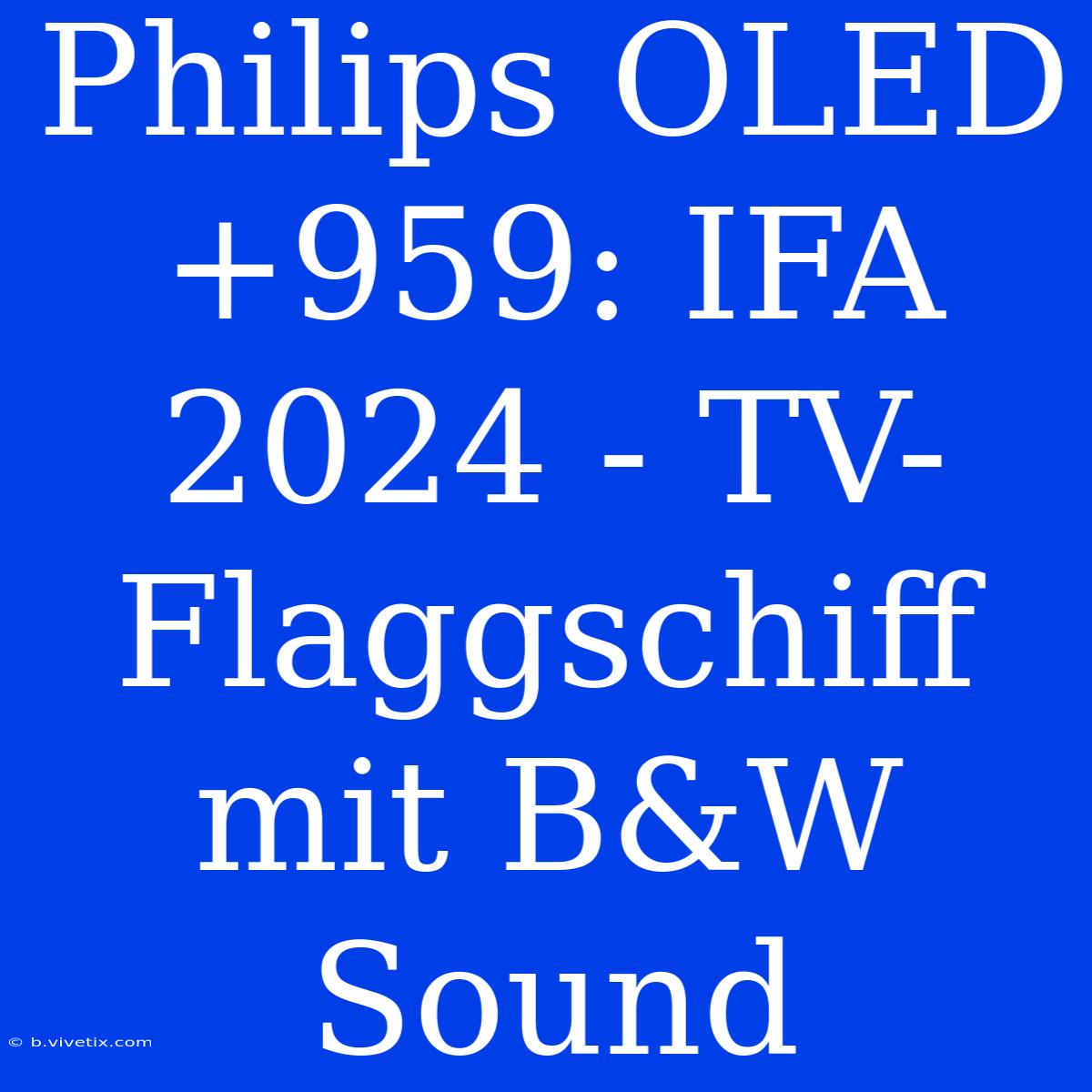 Philips OLED+959: IFA 2024 - TV-Flaggschiff Mit B&W Sound