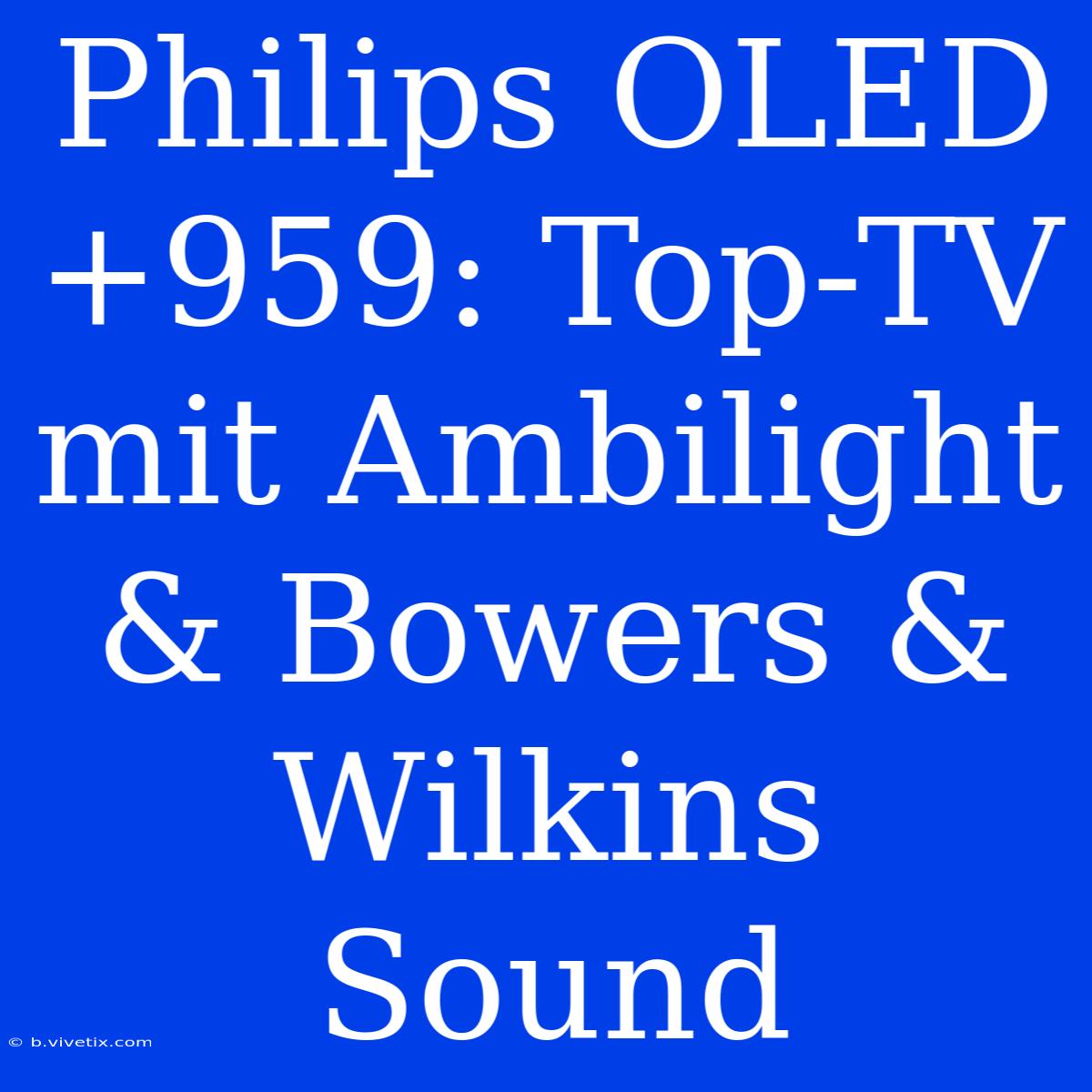 Philips OLED+959: Top-TV Mit Ambilight & Bowers & Wilkins Sound