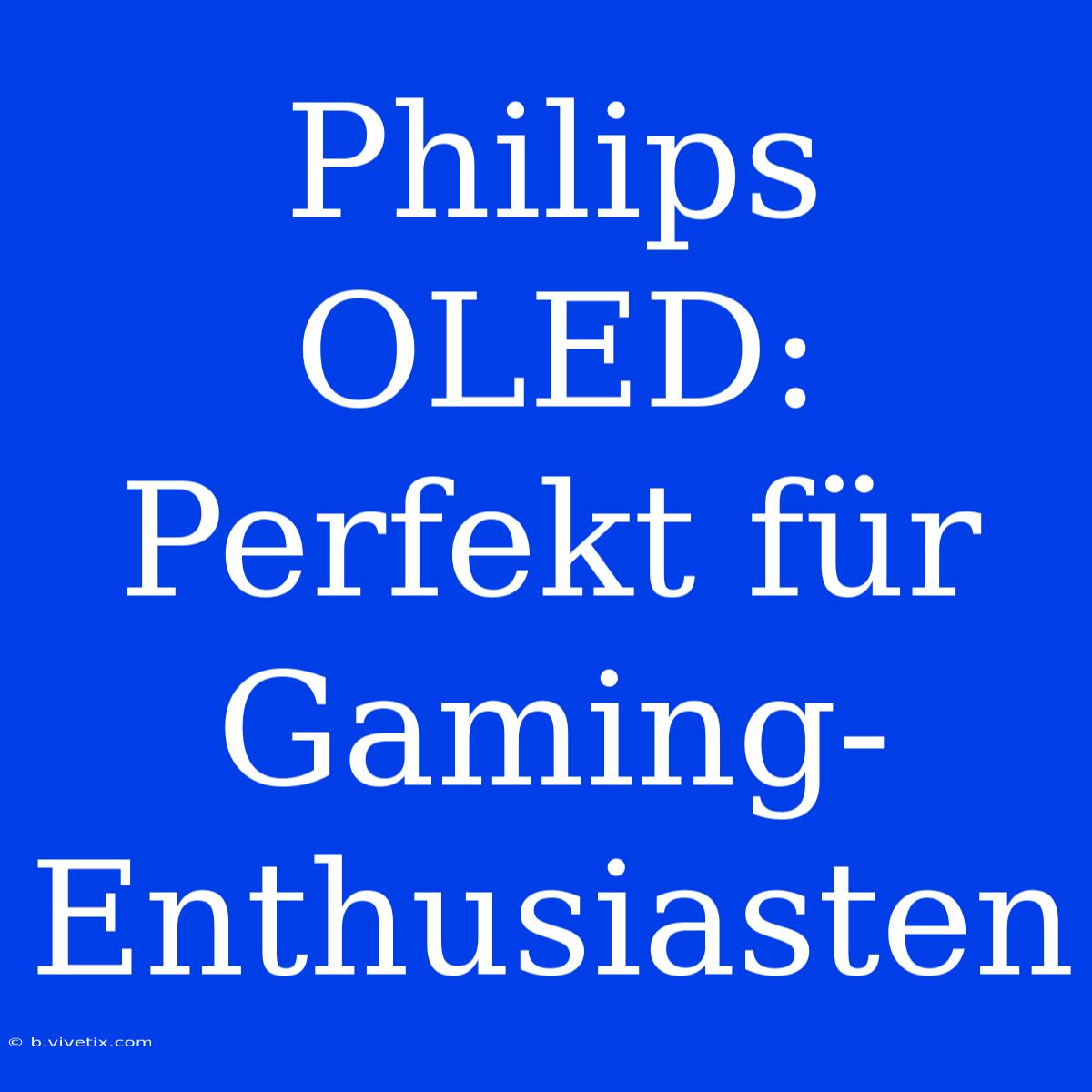 Philips OLED: Perfekt Für Gaming-Enthusiasten