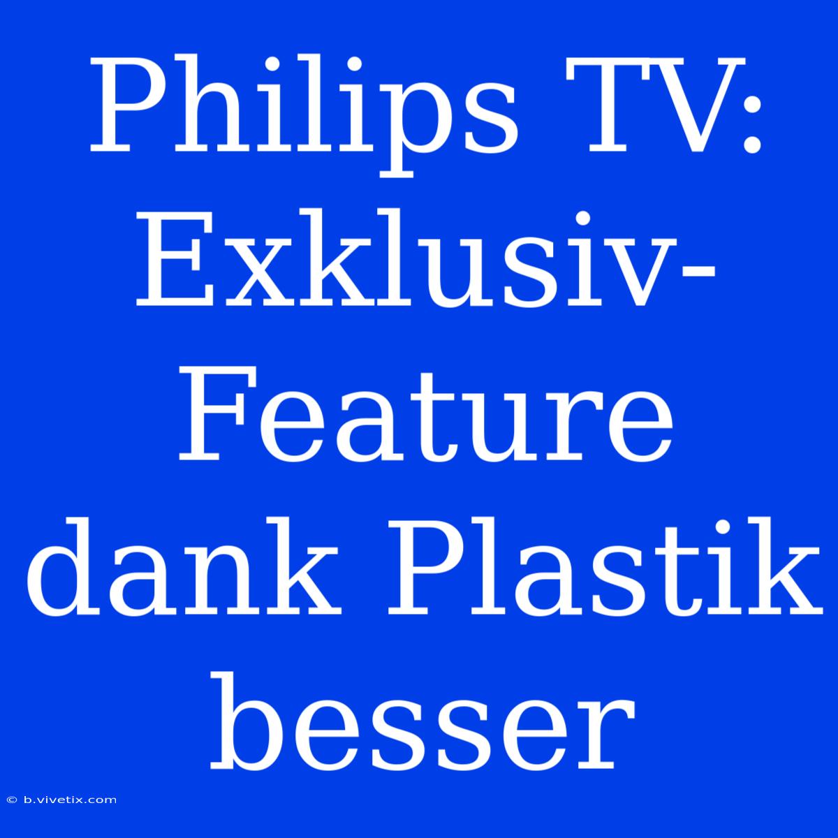 Philips TV: Exklusiv-Feature Dank Plastik Besser