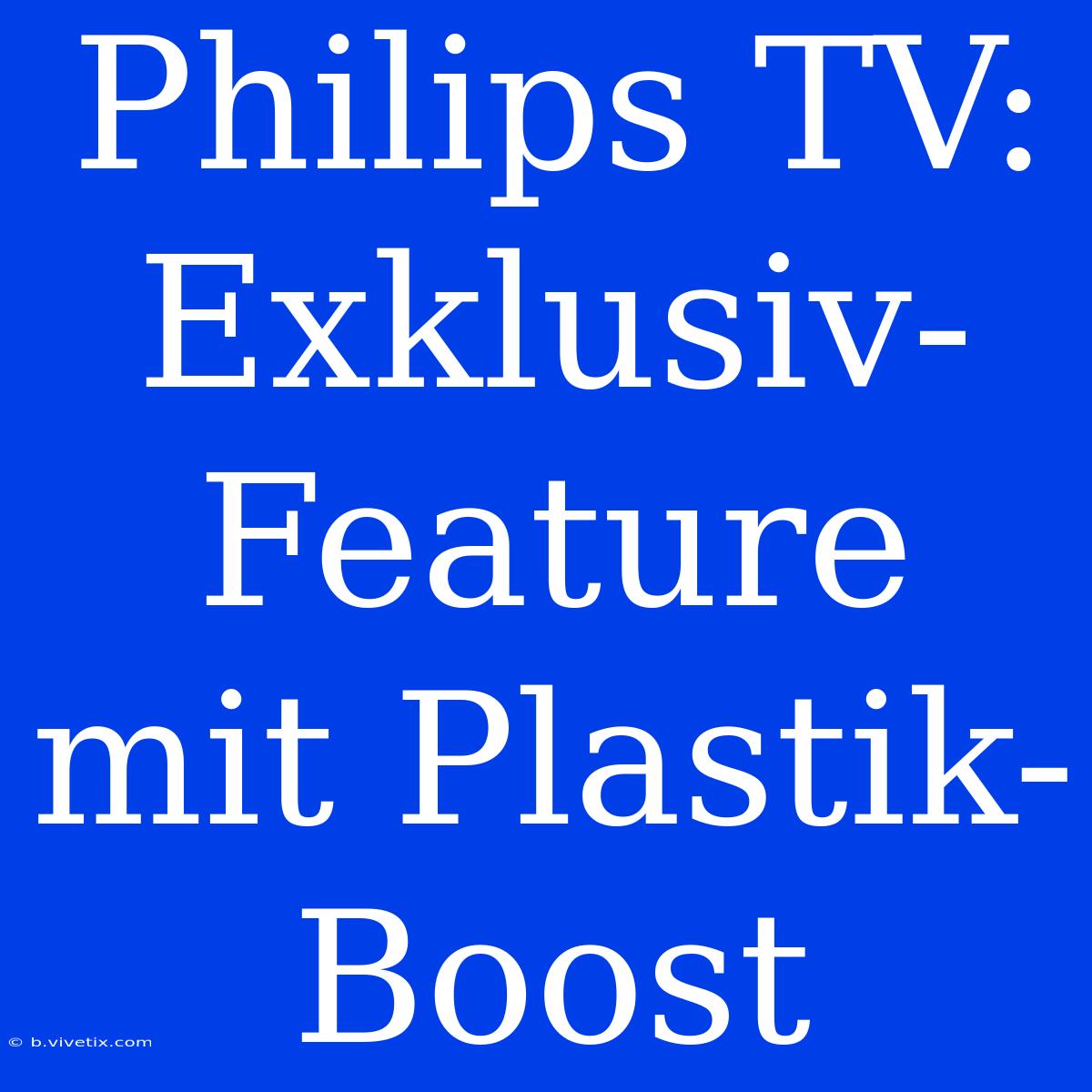 Philips TV: Exklusiv-Feature Mit Plastik-Boost