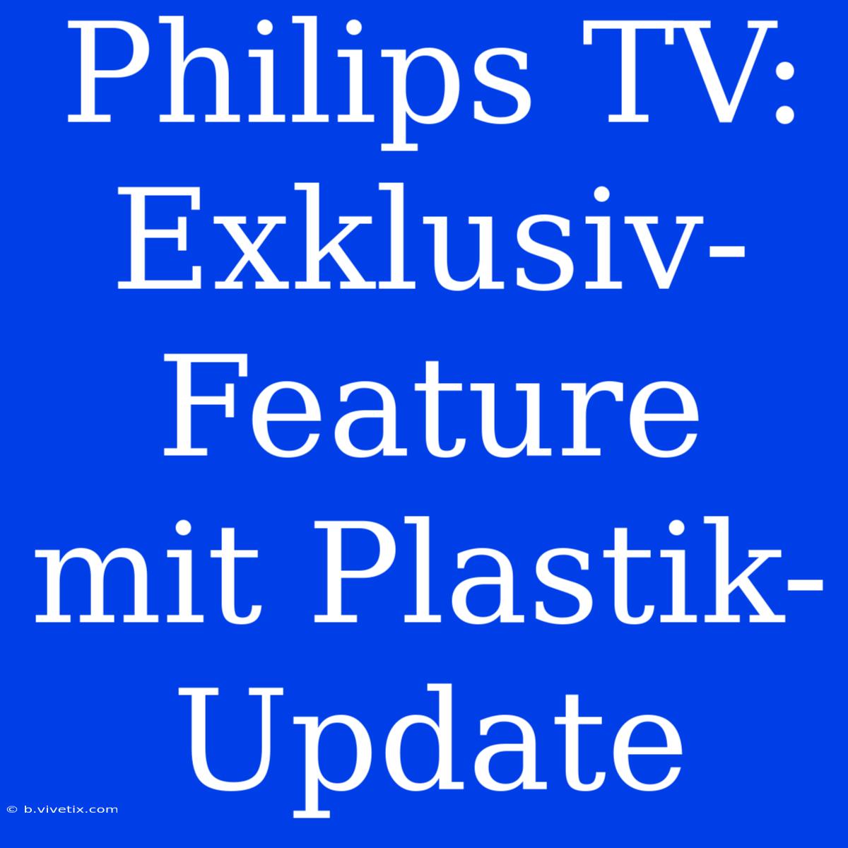 Philips TV: Exklusiv-Feature Mit Plastik-Update