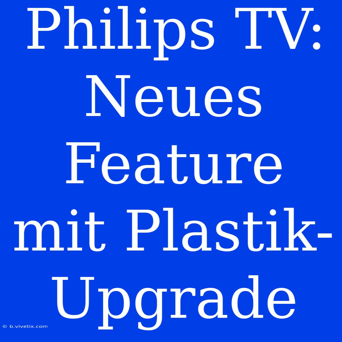 Philips TV: Neues Feature Mit Plastik-Upgrade