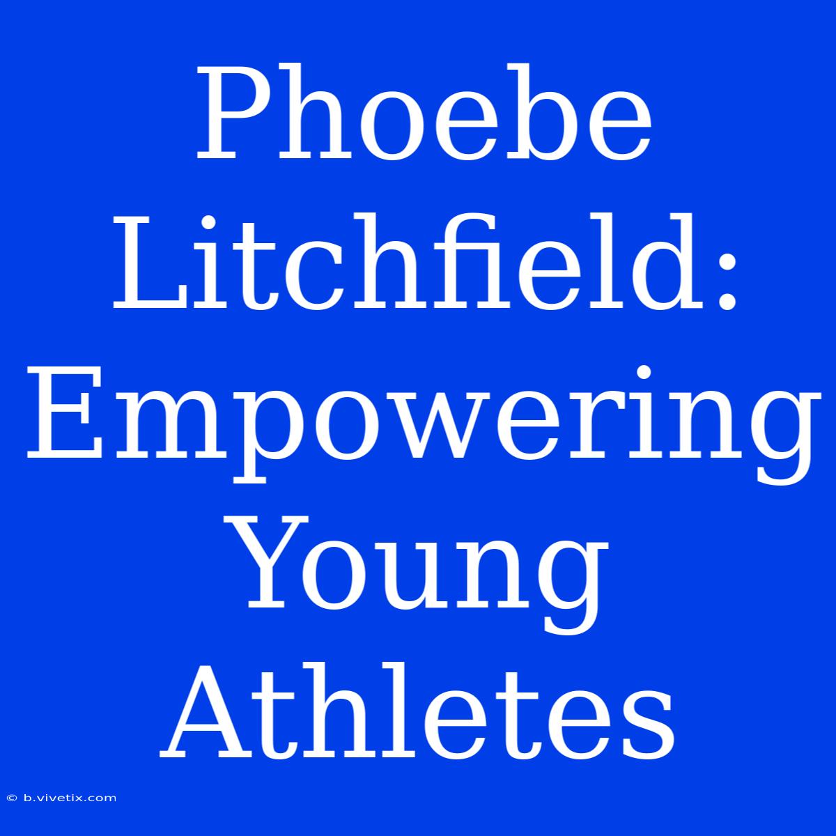 Phoebe Litchfield: Empowering Young Athletes