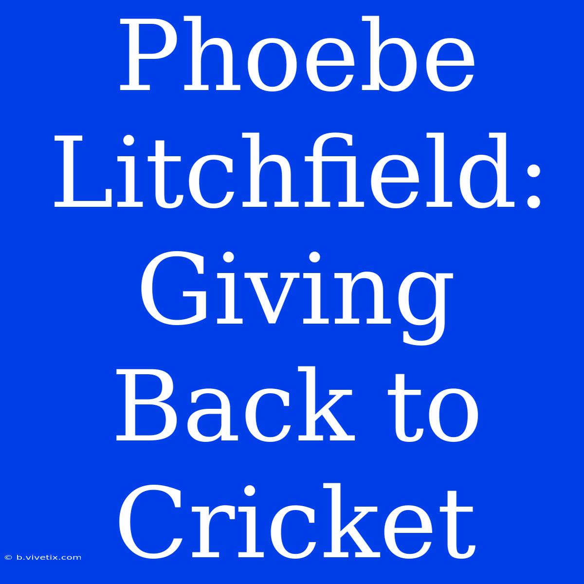 Phoebe Litchfield:  Giving Back To Cricket 