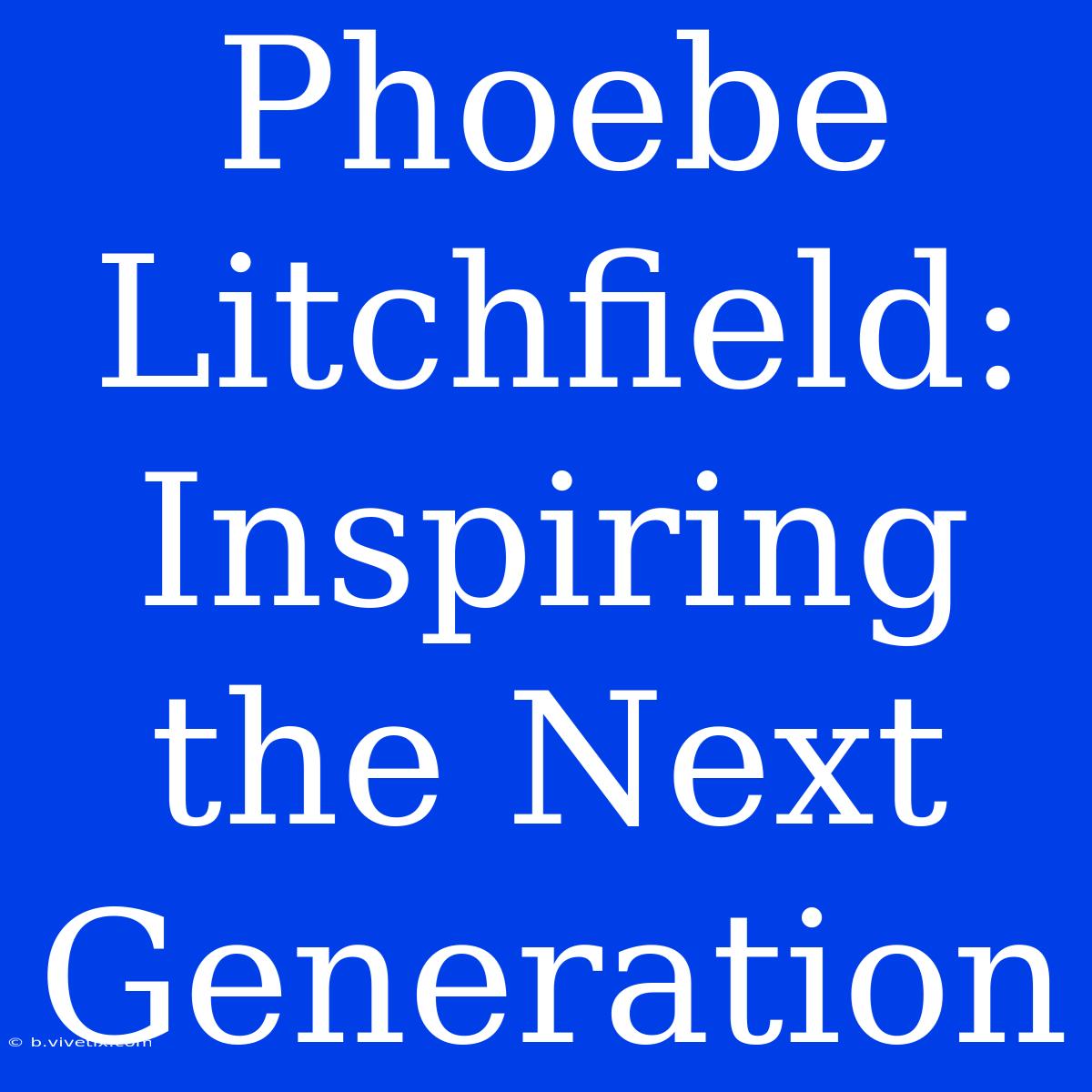 Phoebe Litchfield: Inspiring The Next Generation