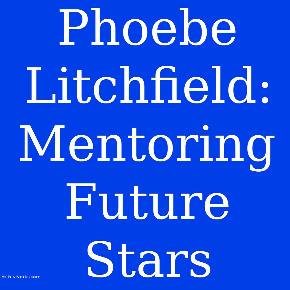 Phoebe Litchfield:  Mentoring Future Stars