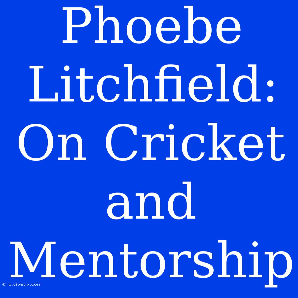 Phoebe Litchfield: On Cricket And Mentorship