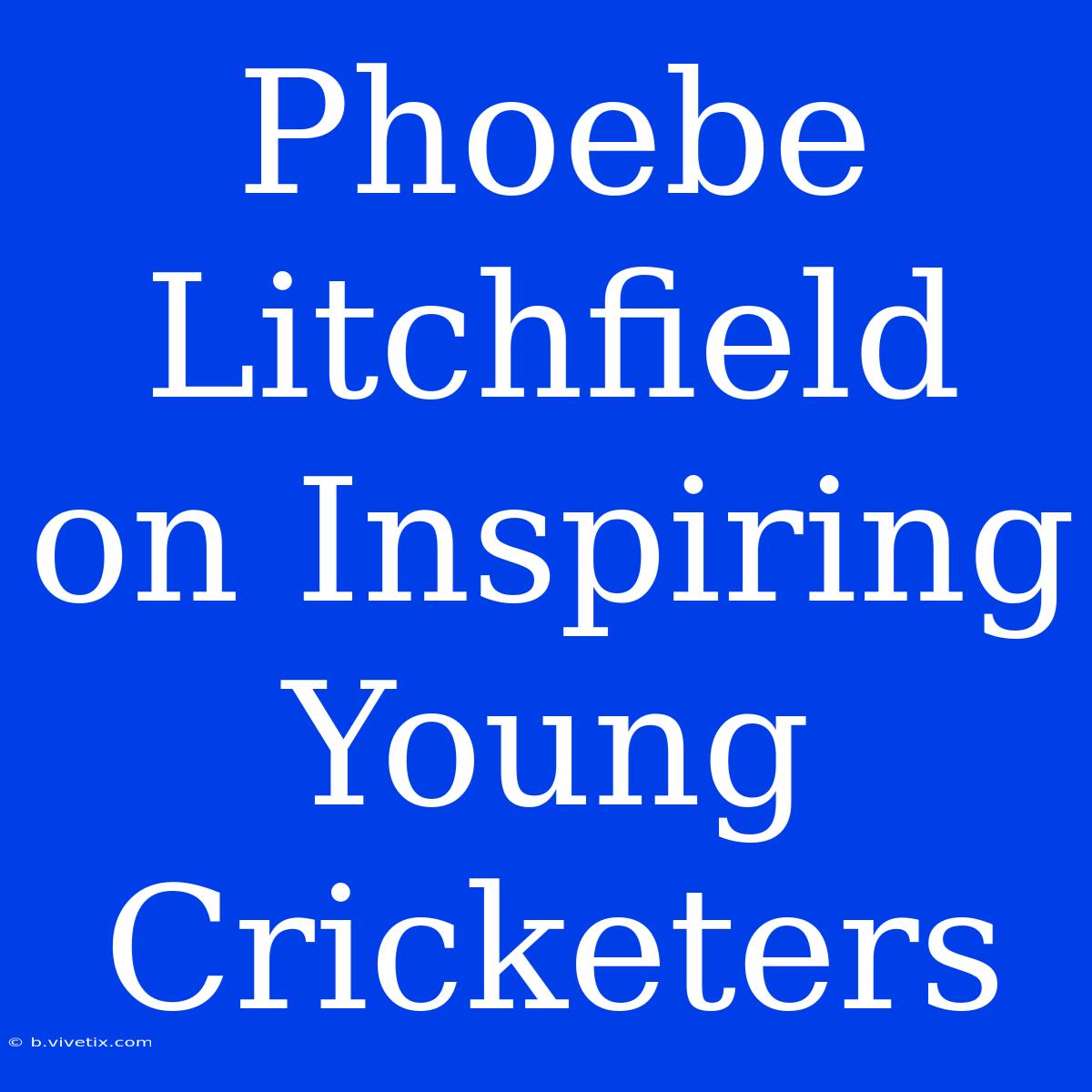 Phoebe Litchfield On Inspiring Young Cricketers