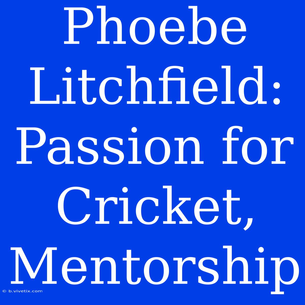 Phoebe Litchfield: Passion For Cricket,  Mentorship