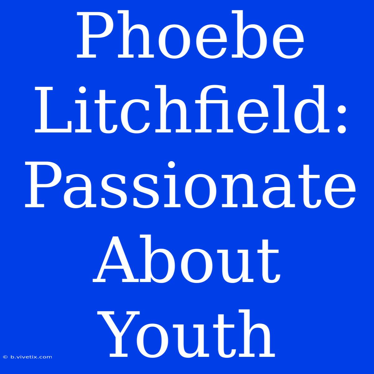 Phoebe Litchfield:  Passionate About Youth