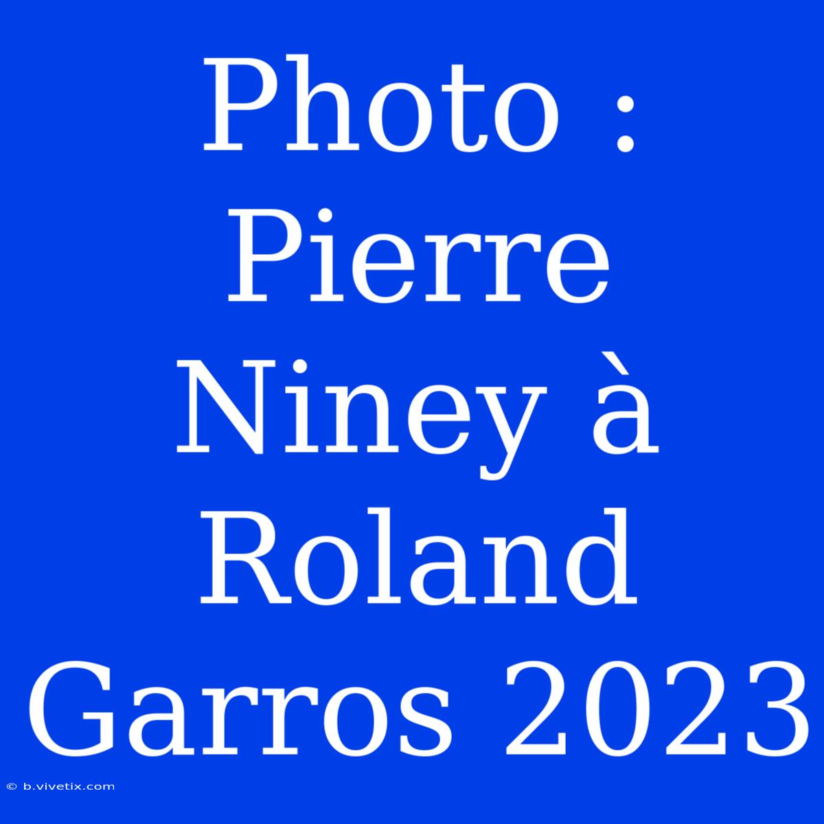 Photo : Pierre Niney À Roland Garros 2023