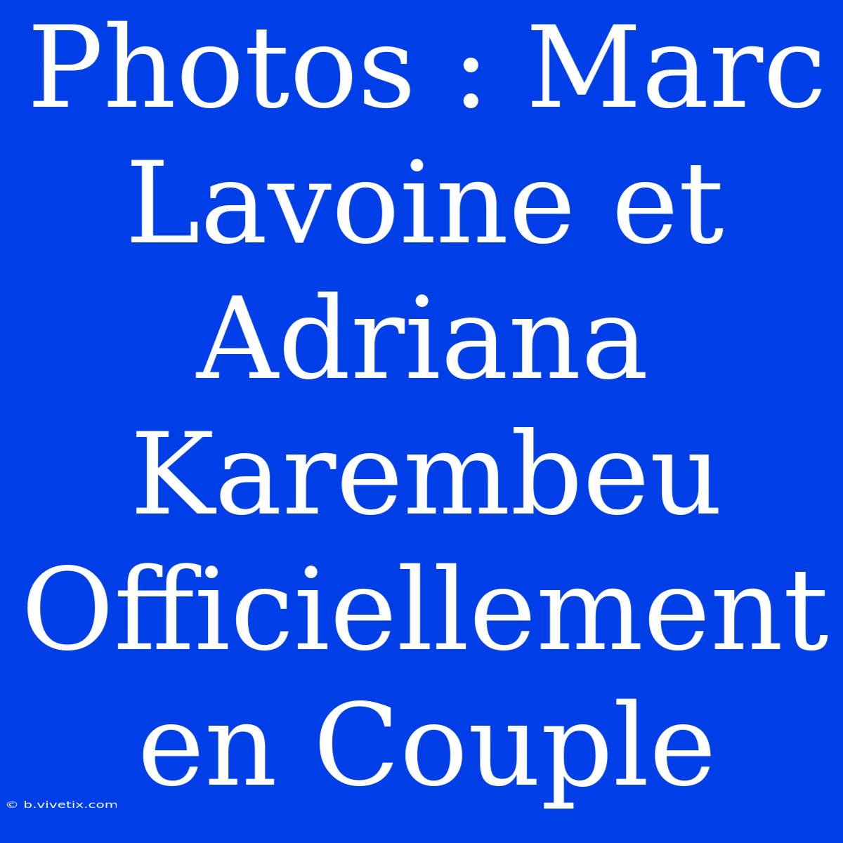 Photos : Marc Lavoine Et Adriana Karembeu Officiellement En Couple