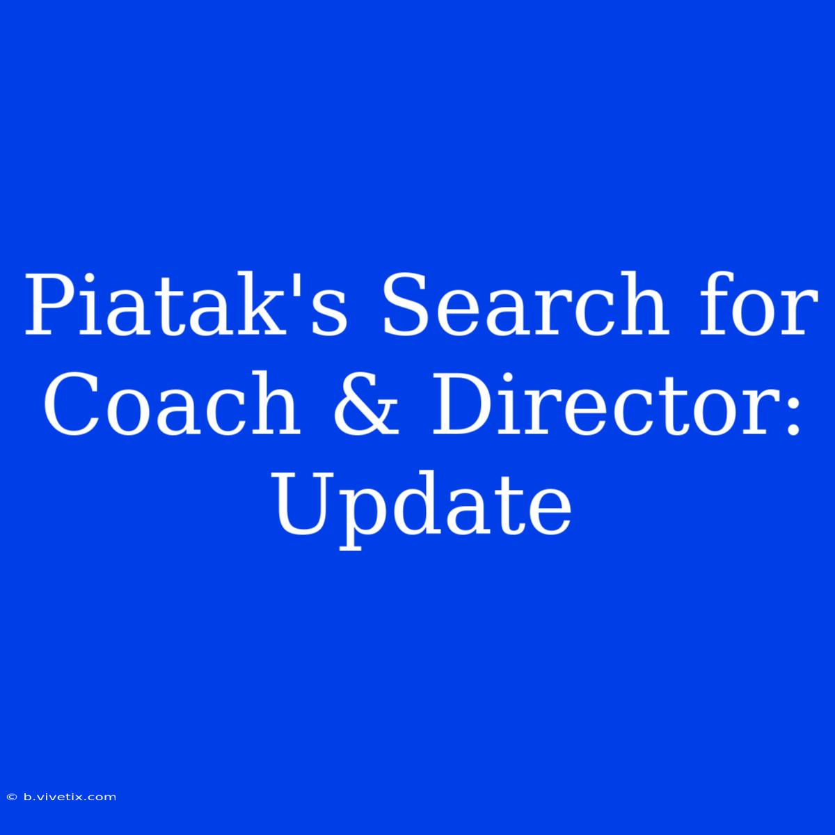 Piatak's Search For Coach & Director: Update 