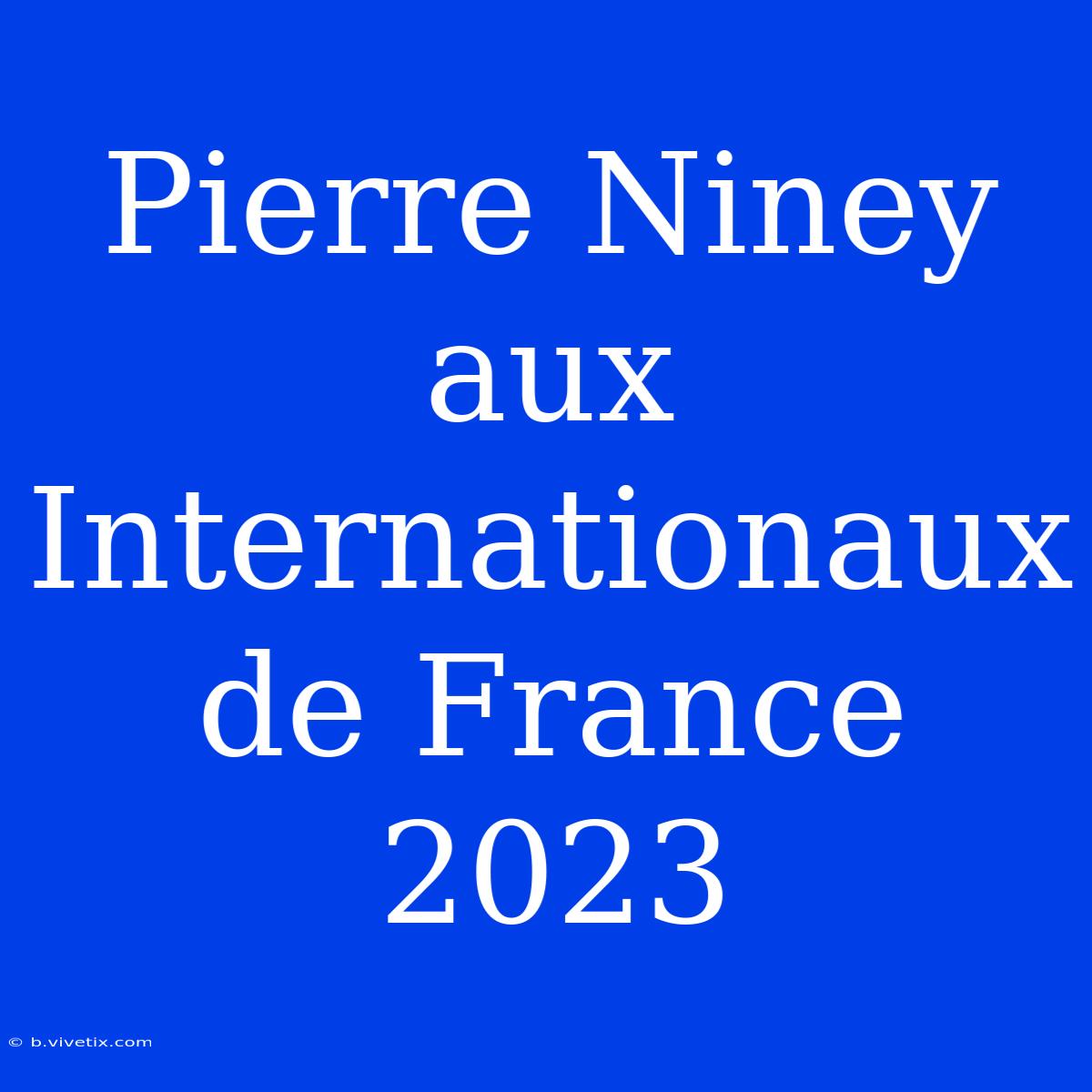 Pierre Niney Aux Internationaux De France 2023