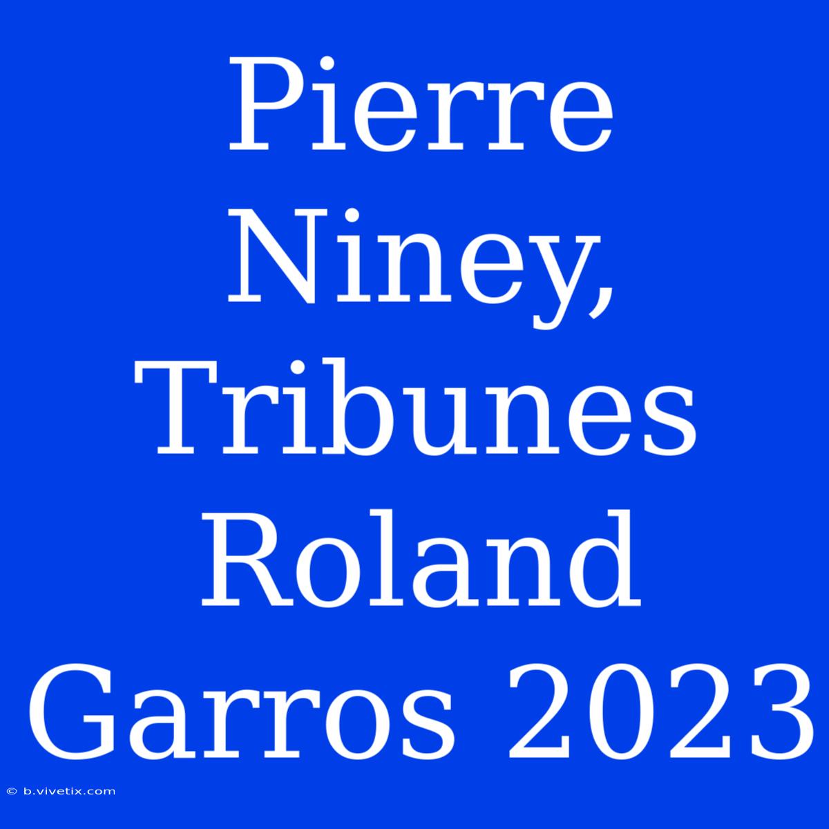 Pierre Niney, Tribunes Roland Garros 2023