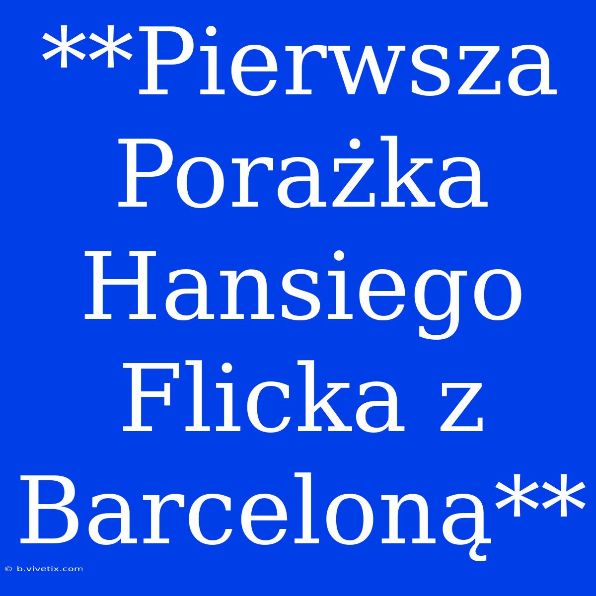 **Pierwsza Porażka Hansiego Flicka Z Barceloną**