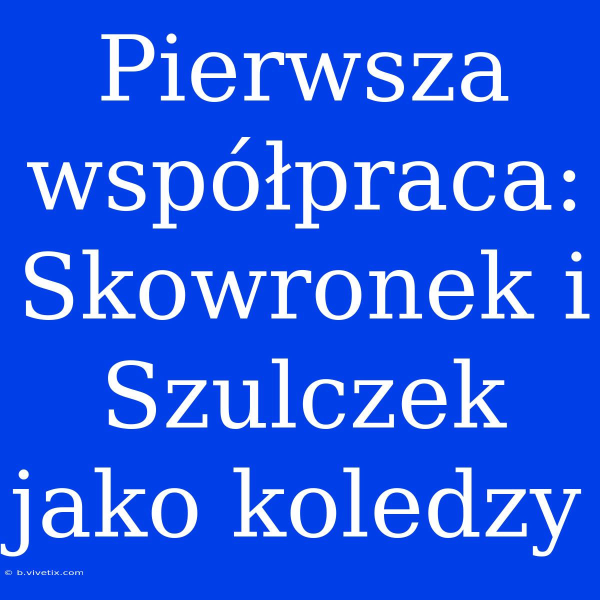 Pierwsza Współpraca: Skowronek I Szulczek Jako Koledzy