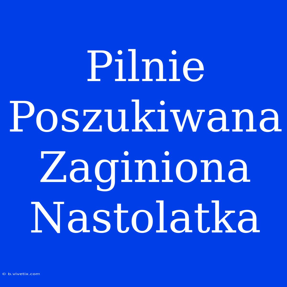 Pilnie Poszukiwana Zaginiona Nastolatka