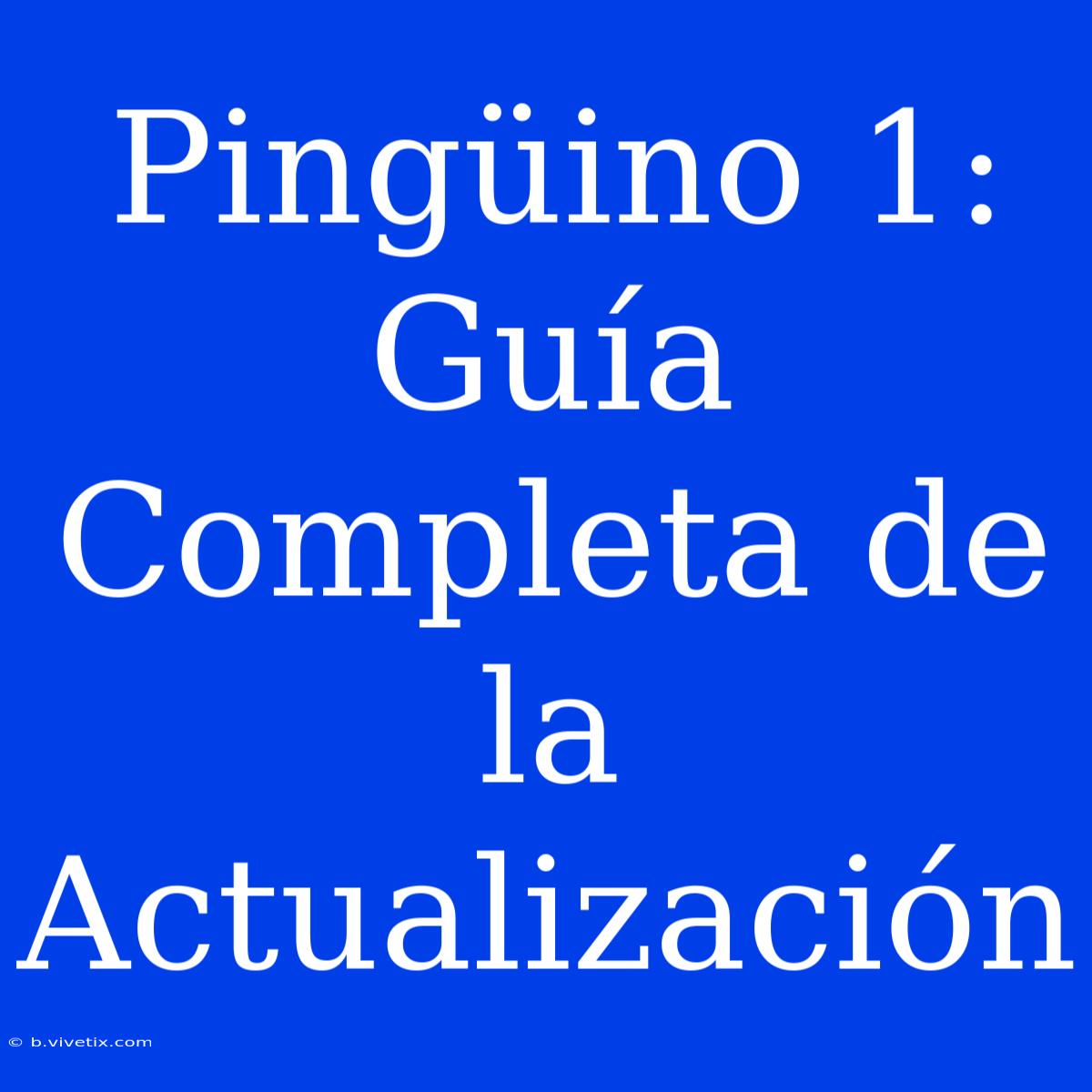 Pingüino 1: Guía Completa De La Actualización