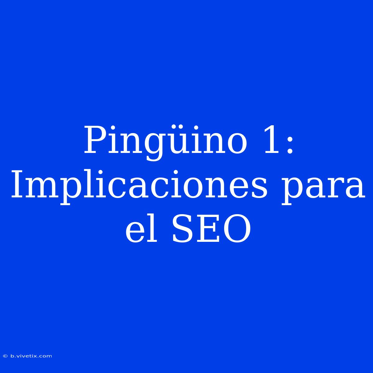 Pingüino 1: Implicaciones Para El SEO