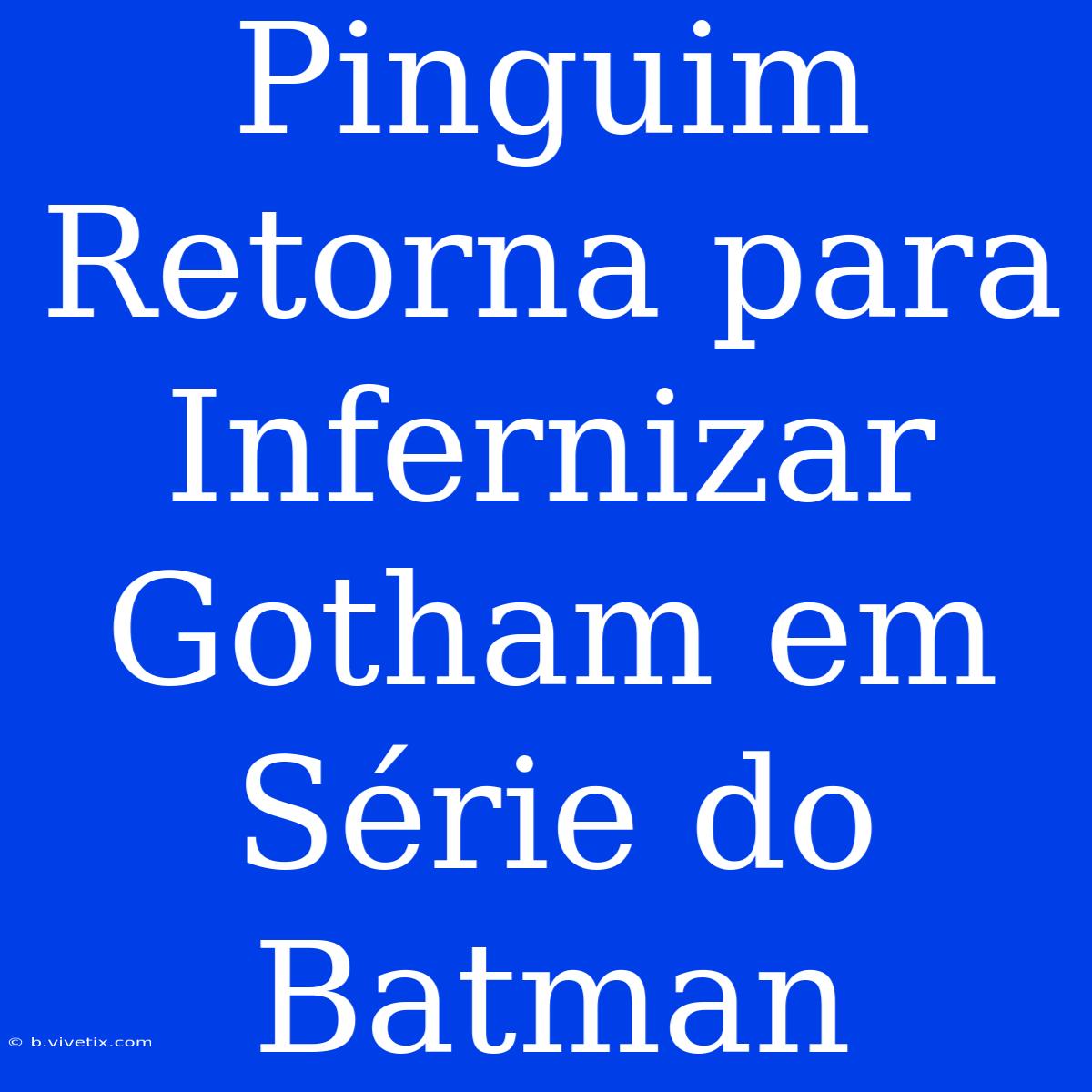 Pinguim Retorna Para Infernizar Gotham Em Série Do Batman