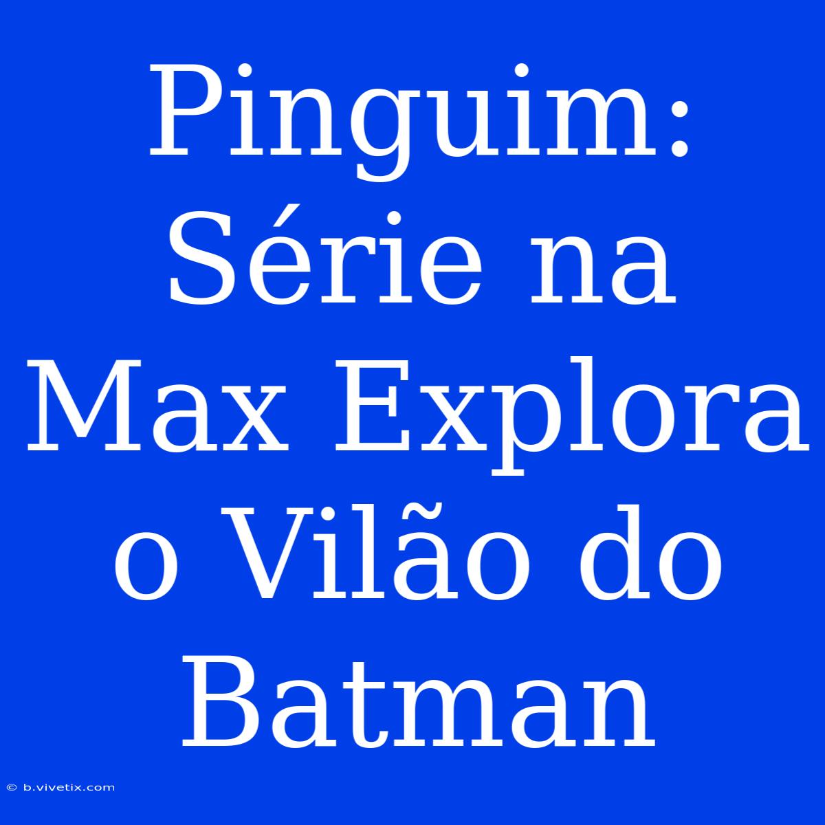 Pinguim: Série Na Max Explora O Vilão Do Batman