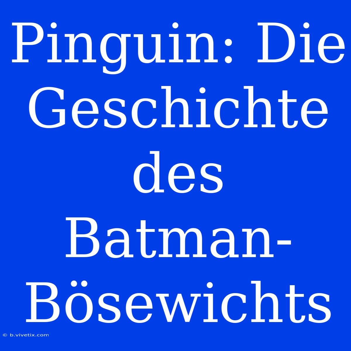 Pinguin: Die Geschichte Des Batman-Bösewichts