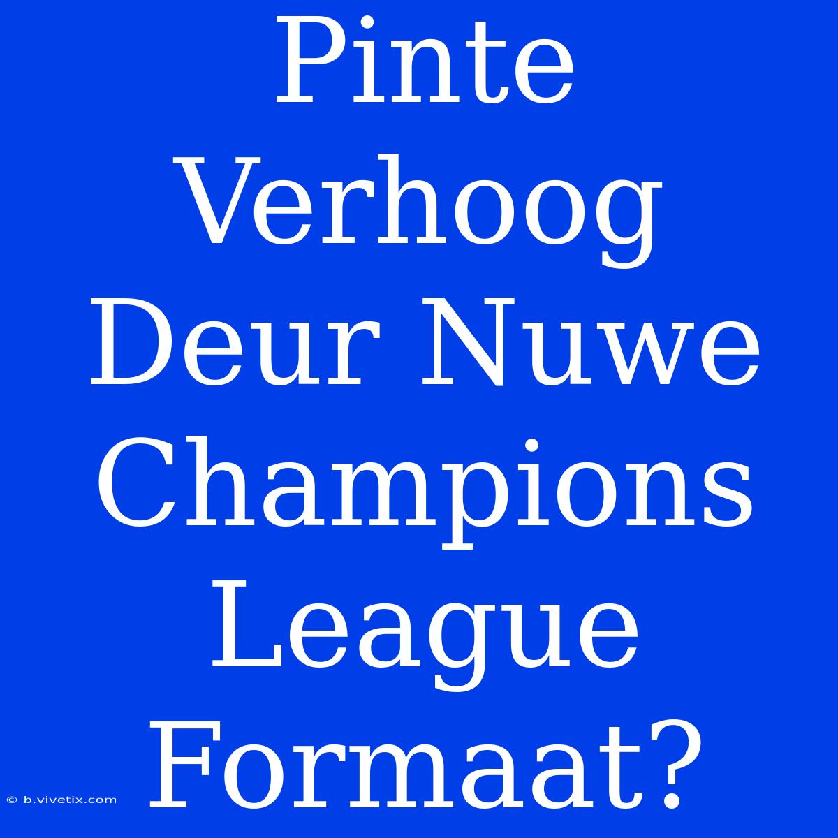 Pinte Verhoog Deur Nuwe Champions League Formaat?