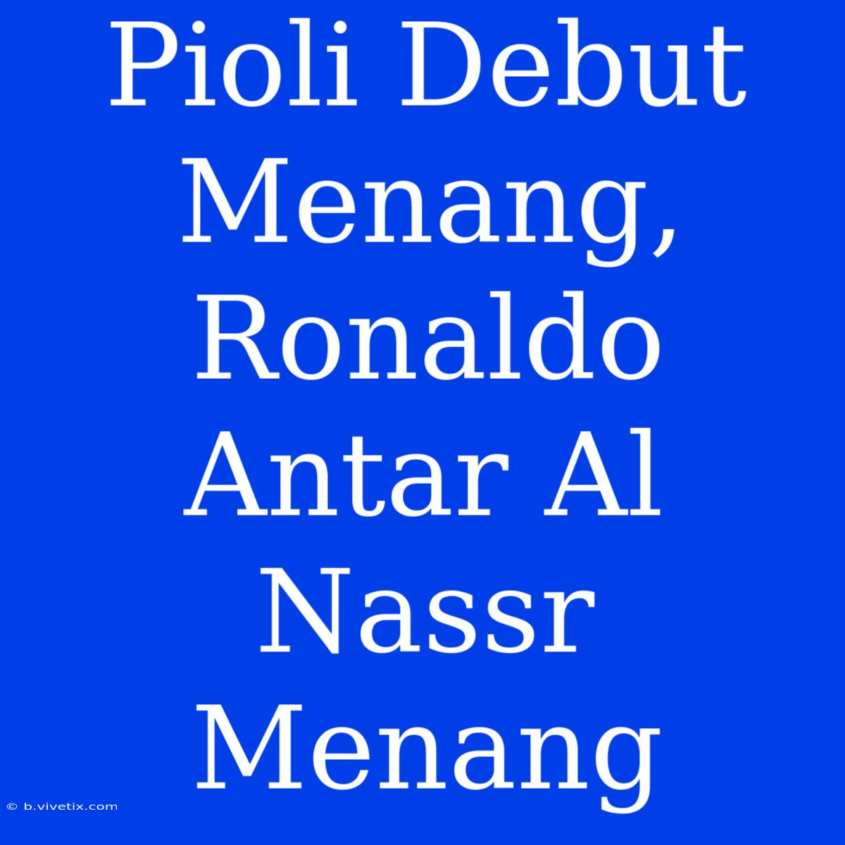 Pioli Debut Menang, Ronaldo Antar Al Nassr Menang